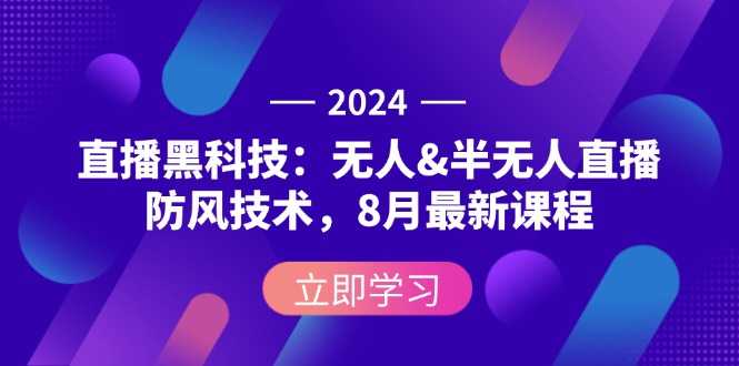 2024直播黑科技:无人&半无人直播防风技术,8月最新课程