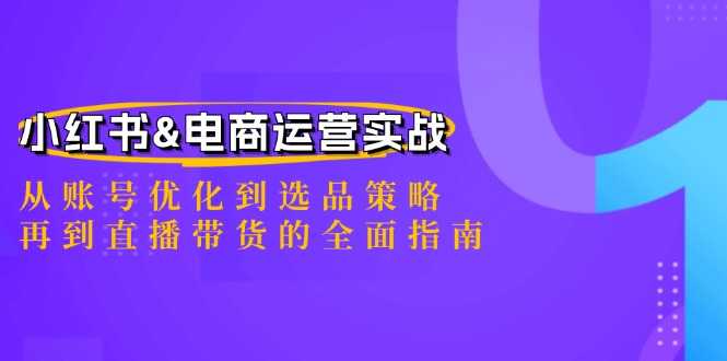 小红书&电商运营实战:从账号优化到选品策略,再到直播带货的全面指南