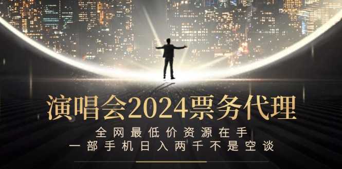 演唱会2024票务代理,全网最低价资源在手,一部手机日入两千不是空谈