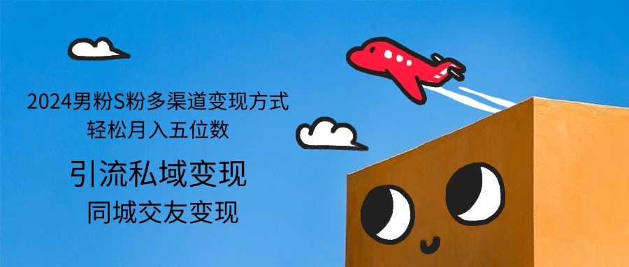 2024男粉S粉多渠道变现方式轻松月入五位数