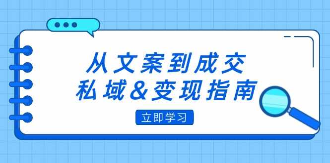 从文案到成交,私域&变现指南:朋友圈策略+文案撰写+粉丝运营实操