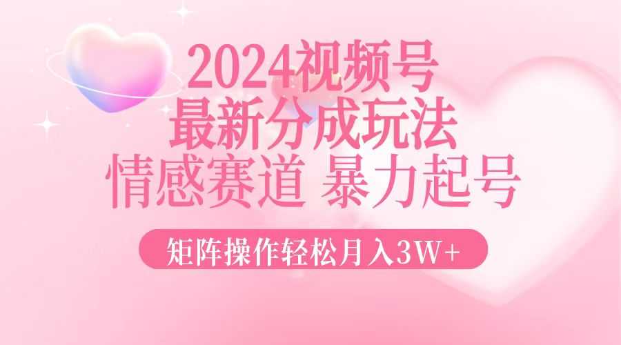 2024最新视频号分成玩法,情感赛道,暴力起号,矩阵操作轻松月入3W+
