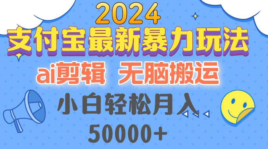 2024支付宝最新暴力玩法,AI剪辑,无脑搬运,小白轻松月入50000+