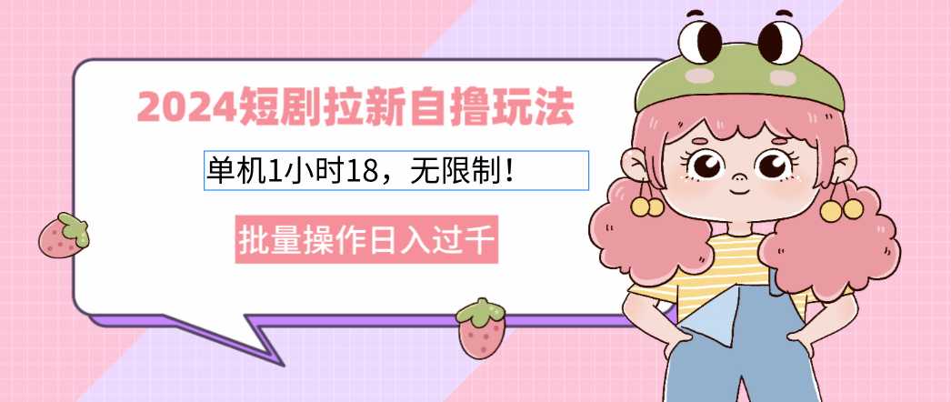 2024短剧拉新自撸玩法。单机1小时18,无限制,批量操作日入过千
