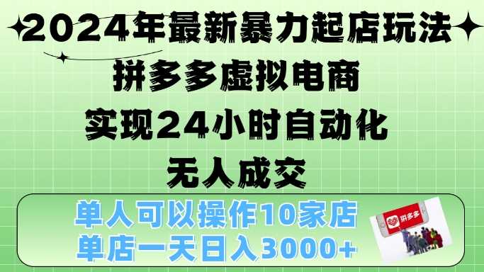 2024年最新暴力起店玩法,拼多多虚拟电商4.0,24小时实现自动化无人成交,单店月入3000+【揭秘】