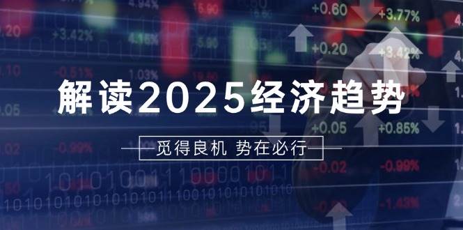 解读2025经济趋势、美股、A港股等资产前景判断,助您抢先布局未来投资