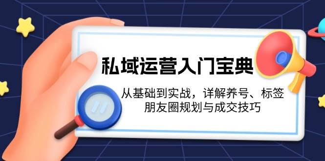 私域运营入门宝典:从基础到实战,详解养号、标签、朋友圈规划与成交技巧