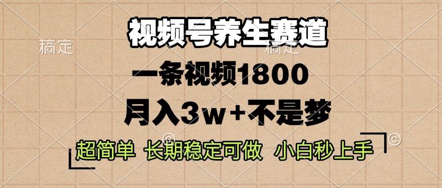 视频号养生赛道,一条视频1800,超简单,长期稳定可做,月入3w+不是梦