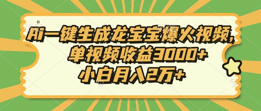 Ai一键生成龙宝宝爆火视频,单视频收益3000+,小白月入2万+