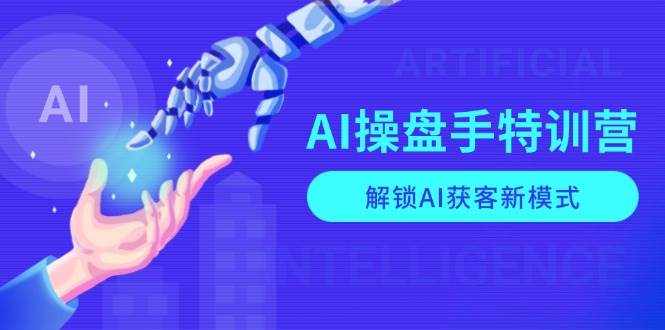 AI-操盘手特训营,解锁AI获客新模式,全面掌握AI商业应用与提示词技巧