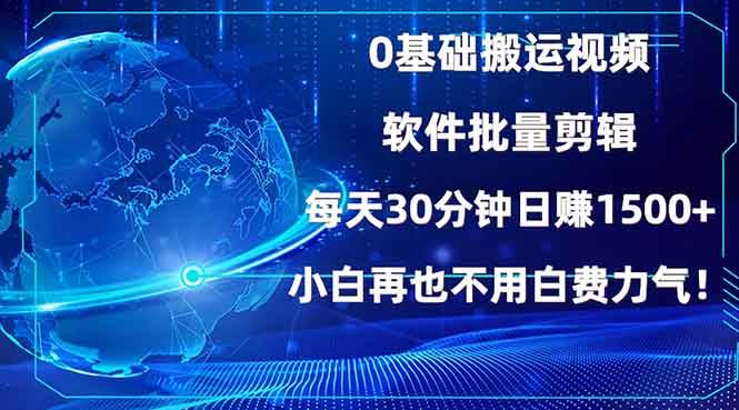 0基础搬运视频,批量剪辑,每天30分钟日赚1500+,小白再也不用白费…