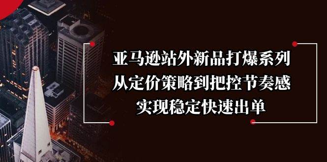 亚马逊站外新品打爆系列,从定价策略到把控节奏感,实现稳定快速出单