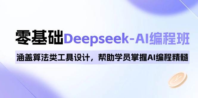 0基础Deepseek-AI编程班,涵盖算法类工具设计,帮助学员掌握AI编程精髓