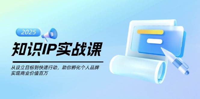 知识IP实战课,从设立目标到快速行动,助你孵化个人品牌,实现商业价值…