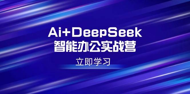Ai+DeepSeek智能办公实战营:解锁AI写作、设计、PPT等高薪技能
