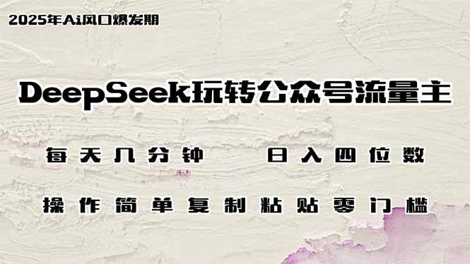 DeepSeek玩转公众号流量主,日入四位数,每天几分钟,操作简单零门槛