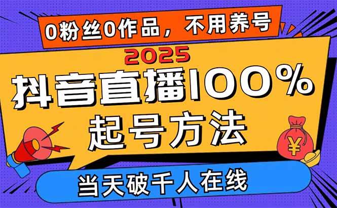 2025抖音直播100%起号方法,0粉丝0作品当天破千人在线 可配合多种变现方式