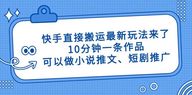 快手直接搬运最新玩法来了,10分钟一条作品,可以做小说推文、短剧推广…