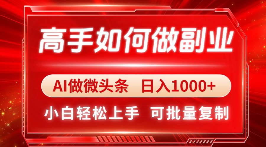 高手如何做副业,AI微头条 日入1000+,小白轻松上手