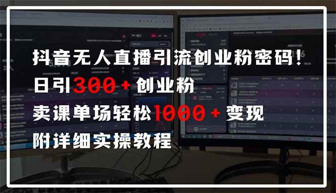 抖音无人直播引流密码!日引300+创业粉 单场轻松1000+变现 附详细实操教程