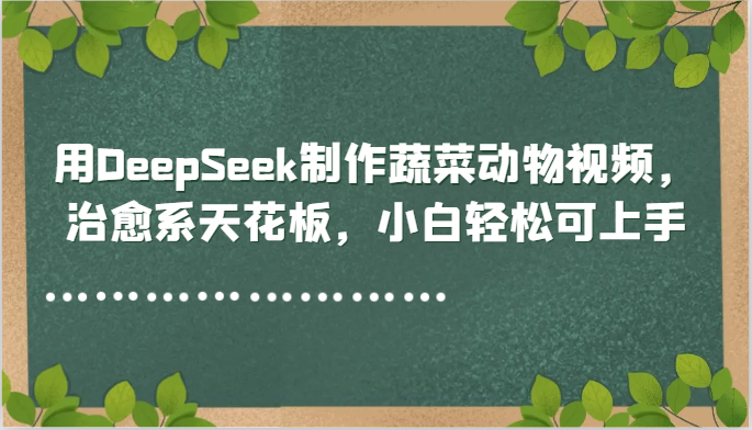 用DeepSeek制作蔬菜动物视频,治愈系天花板,小白轻松可上手