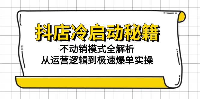 抖店冷启动秘籍:不动销模式全解析,从运营逻辑到极速爆单实操