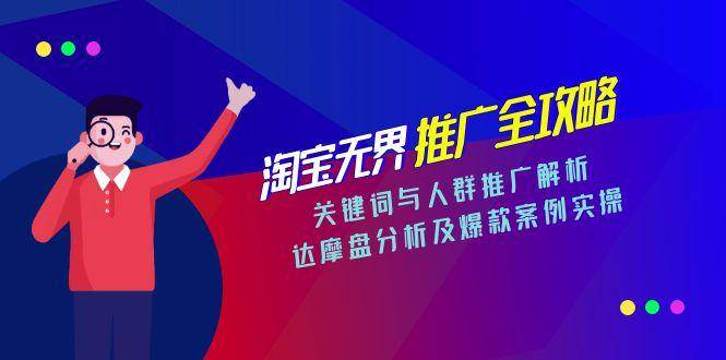 淘宝无界推广全攻略,关键词与人群推广解析,达摩盘分析及爆款案例实操