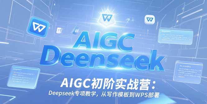 AIGC初阶实战营:Deepseek专项教学,从写作模板到WPS部署