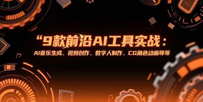 9款前沿AI工具实战课:AI音乐生成、视频创作、数字人制作、CG角色动画等等