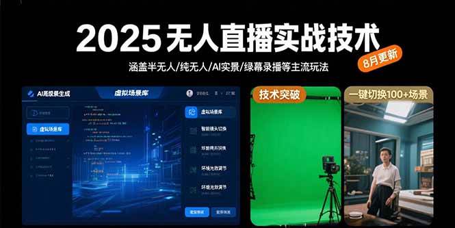 2025无人直播实战技术-8月,涵盖半无人/纯无人/AI实景/绿幕录播等主流玩法