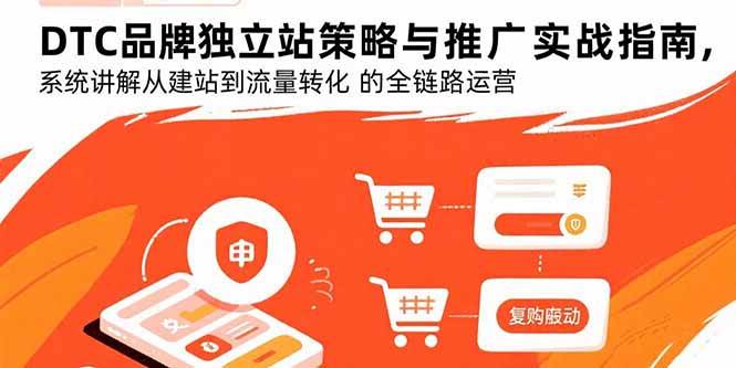 DTC品牌独立站策略与推广实战指南,系统讲解从建站到流量转化的全链路运营