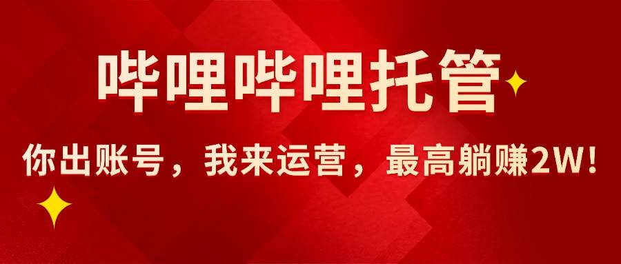 【哔哩哔哩托管】AI短视频带货,你出账号,我来运营,最高躺赚2W!