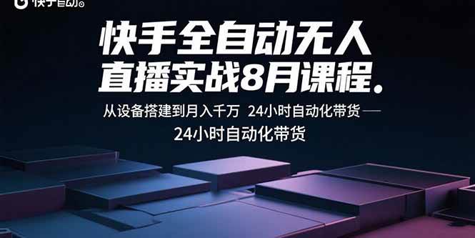 快手全自动无人直播实战8月课程:从设备搭建到月入千万 24小时自动化带货