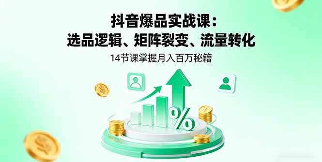 抖音爆品实战课:选品逻辑、矩阵裂变、流量转化,14节课掌握月入百万秘籍