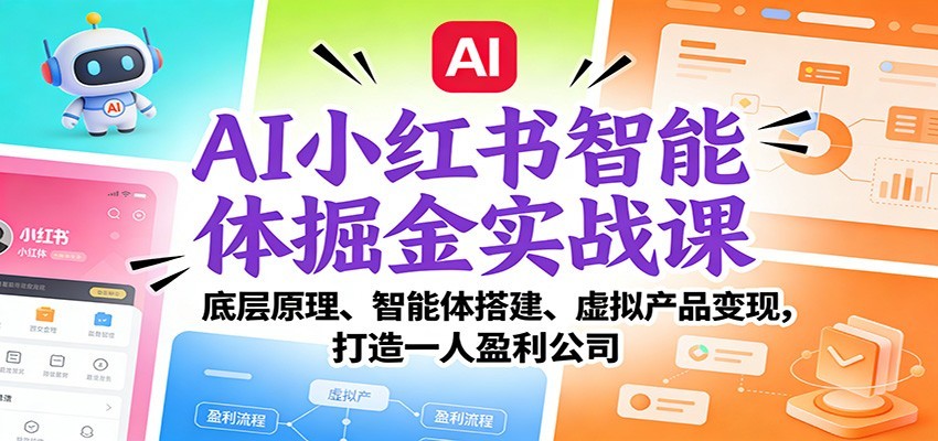 AI小红书智能体掘金实战课:智能体搭建、虚拟产品变现,打造一人盈利公司