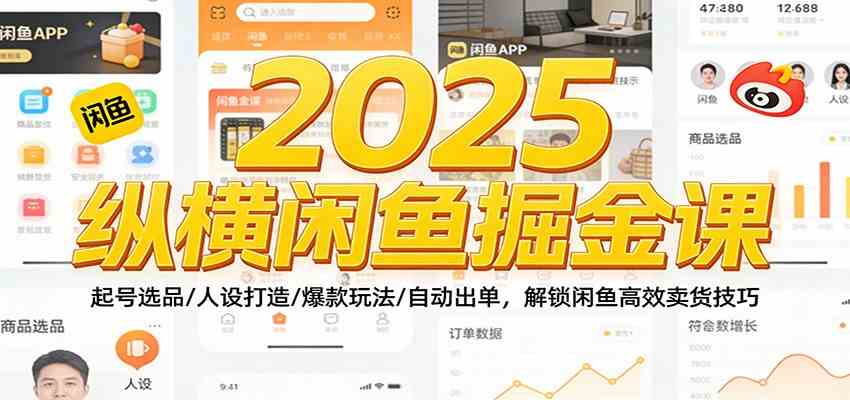 2025纵横闲鱼掘金课:起号选品/人设打造/爆款玩法/自动出单,解锁闲鱼高效卖货技巧