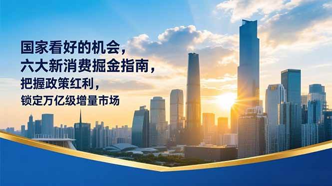 某付费文章:国家看好的机会,六大新消费掘金指南,把握政策红利,锁定万亿级增量市场