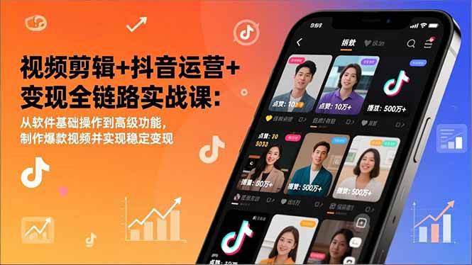 视频剪辑+抖音运营+变现全链路实战课:从软件基础操作到高级功能,制作爆款视频并实现稳定变现