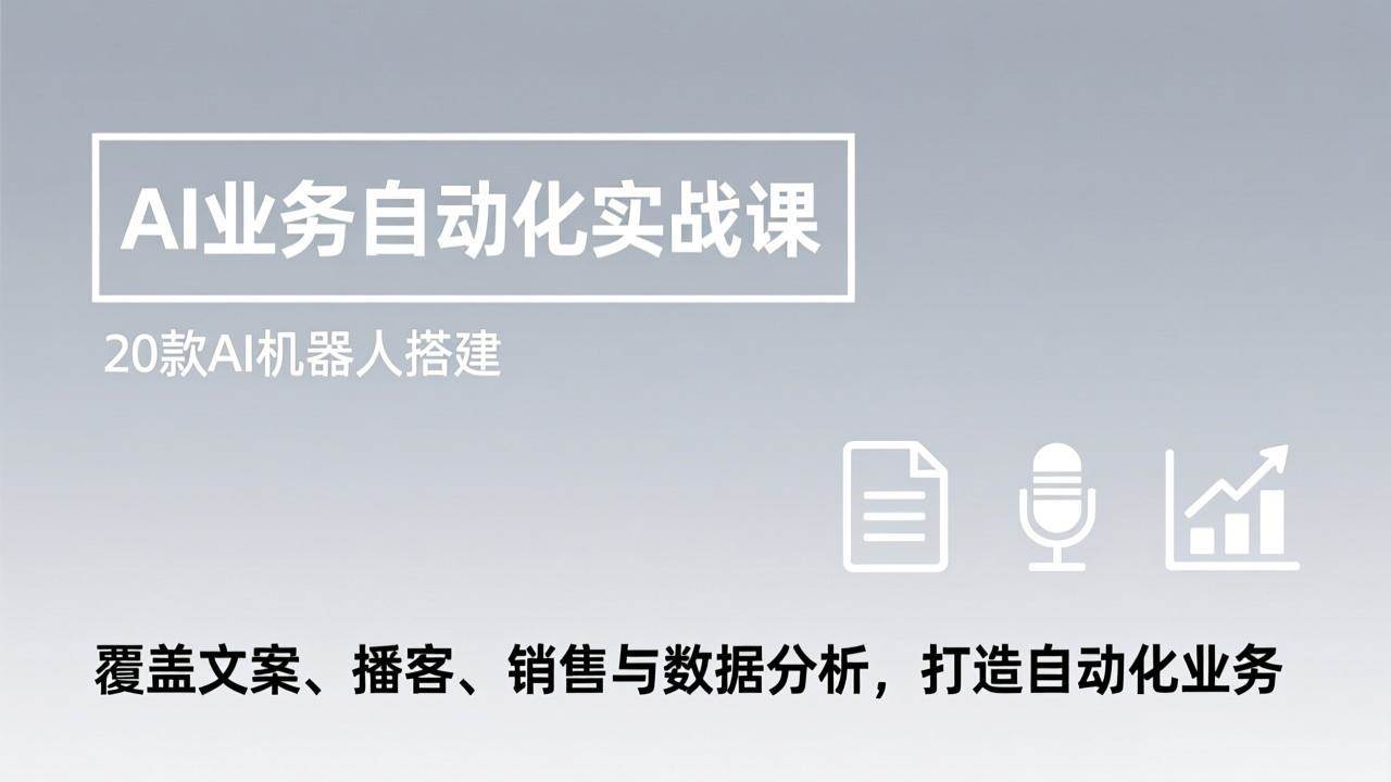 AI业务自动化实战课,20款AI机器人搭建,覆盖文案、播客、销售与数据分析,打造自动化业务