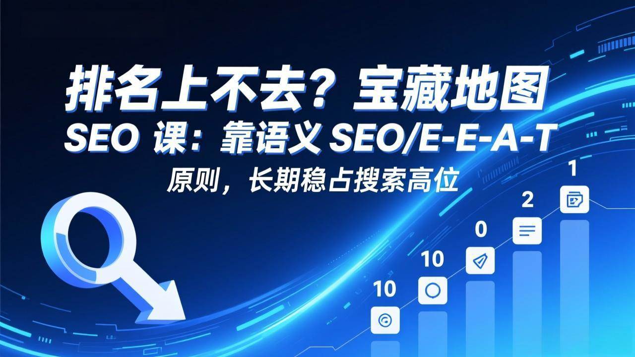排名上不去?宝藏地图 SEO 课:靠语义 SEO+E-E-A-T 原则,长期稳占搜索高位