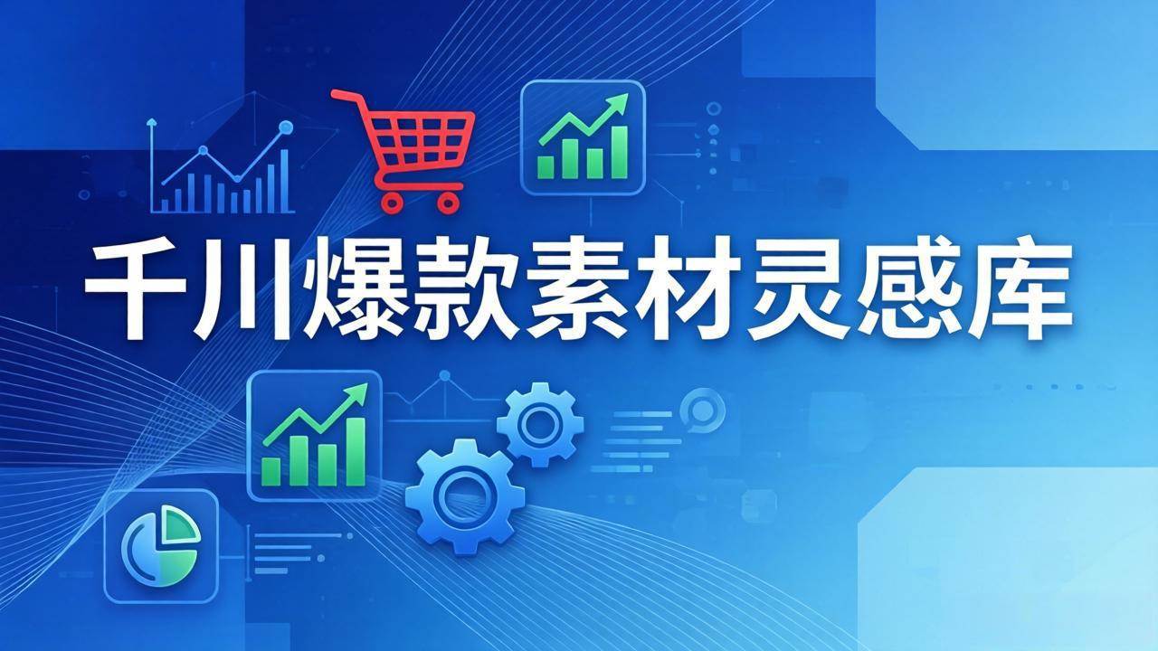 千川爆款素材灵感库:16种产品属性+10种素材类型+三大主题句式,像查字典一样找灵感