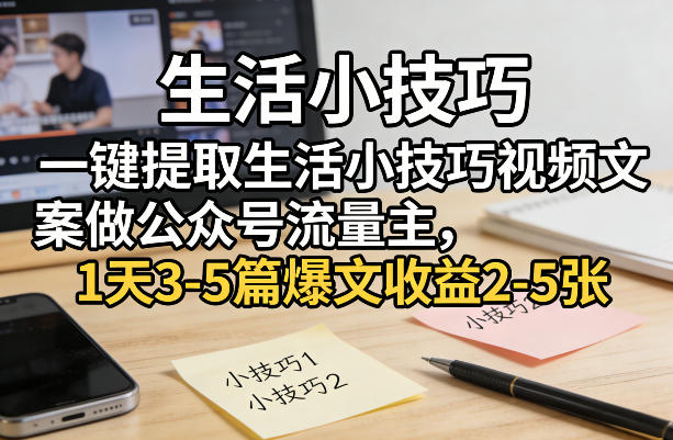 一键提取生活小技巧视频文案做公众号流量主,1天3-5篇爆文收益2-5张