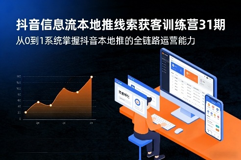 抖音信息流本地推线索获客训练营31期,从0到1系统掌握抖音本地推的全链路运营能力