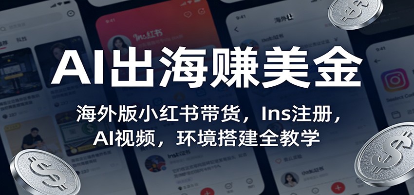 AI出海赚美金:海外版小红书带货,Ins注册,AI视频,环境搭建全教学