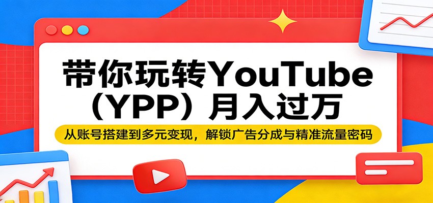 带你玩转YouTube月入过万:从账号搭建到多元变现,解锁广告分成与精准流量密码