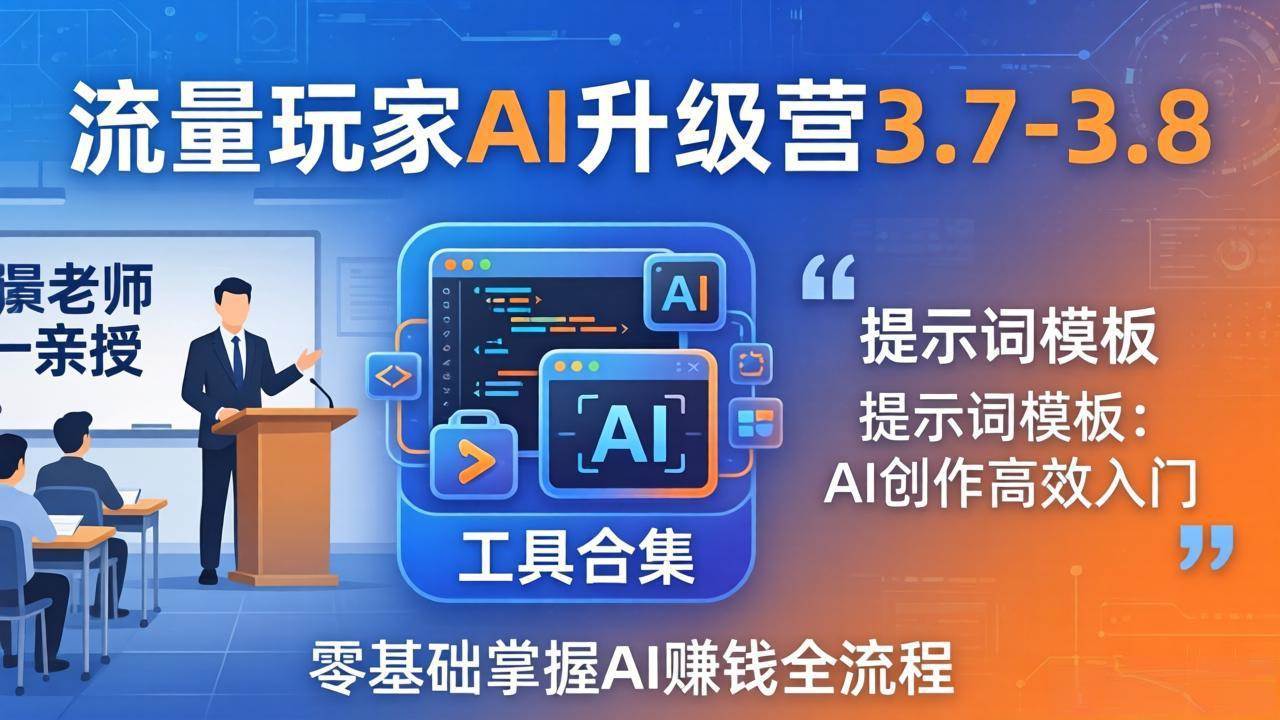 流量玩家AI升级营3.7-3.8全套资料:多老师亲授+工具合集+提示词模板,零基础掌握AI赚钱全流程