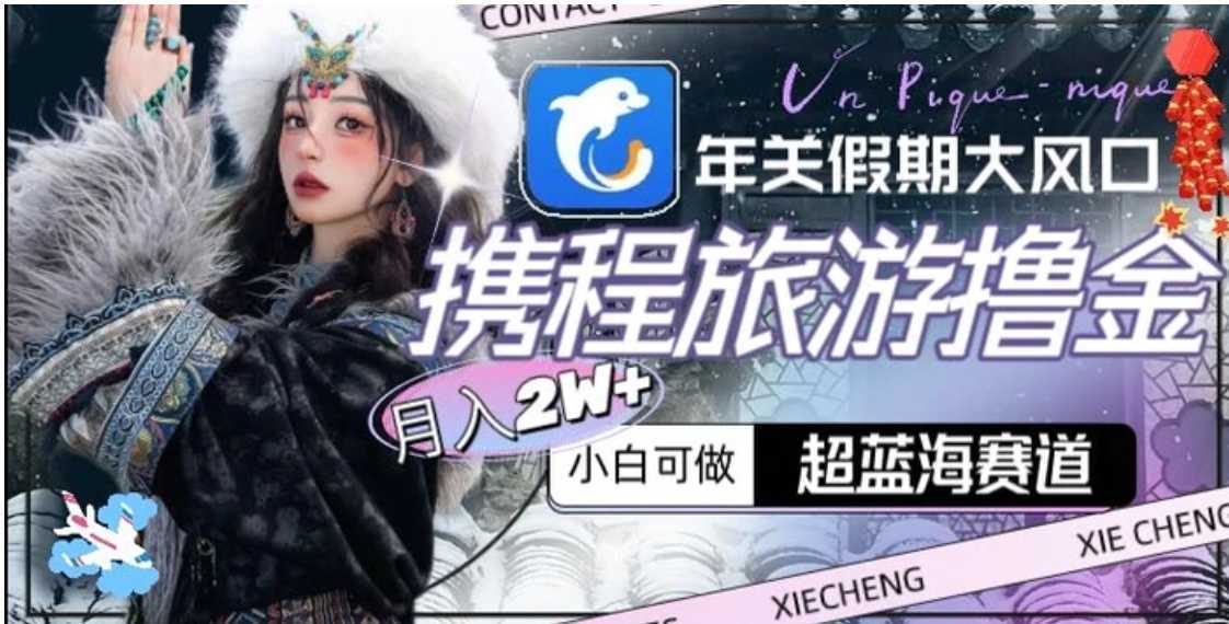 年关假期大风口，携程旅游撸金，超蓝海赛道,月入2w+【揭秘】
