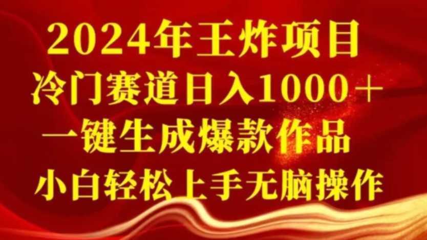 2024年王炸项目，冷门赛道日入1000＋，一键生成爆款作品，小白轻松上手无脑操作