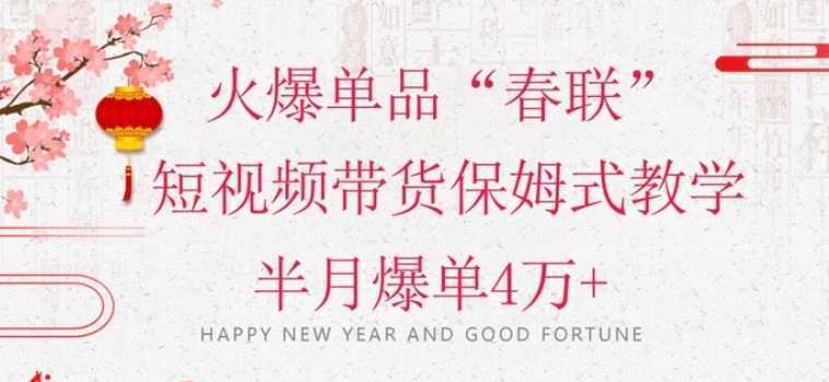 蓝海风口项目，火爆单品“春联”短视频带货保姆式教学，半月爆单4万+【揭秘】