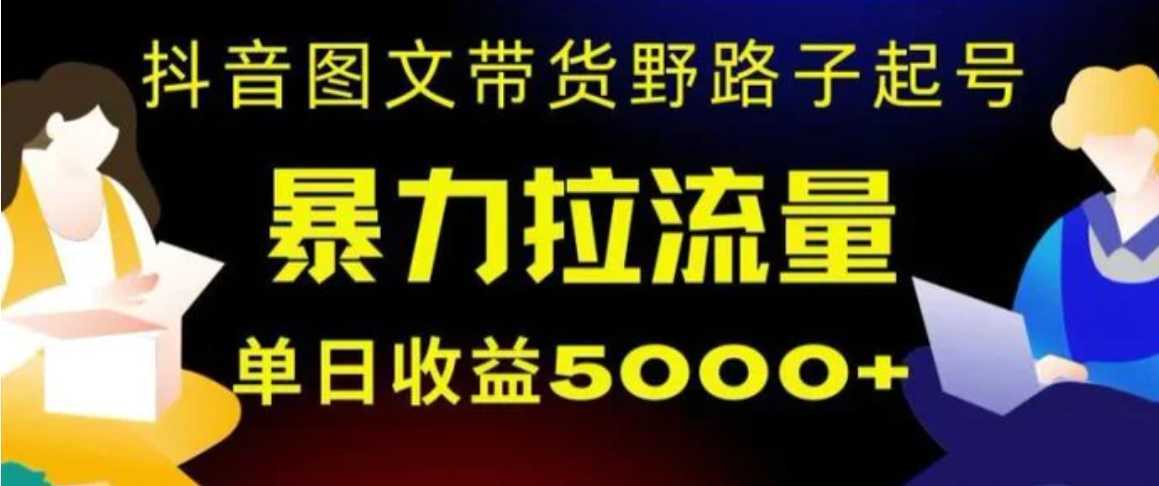 抖音图文带货暴力起号，单日收益5000+，野路子玩法，简单易上手，一部手机即可【揭秘】